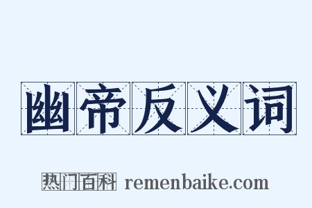 幽帝反义词是什么意思的图片